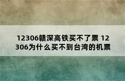 12306赣深高铁买不了票 12306为什么买不到台湾的机票